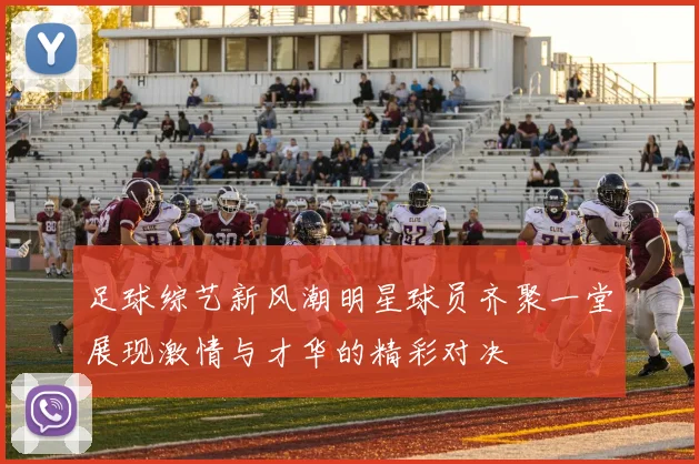 足球综艺新风潮明星球员齐聚一堂展现激情与才华的精彩对决