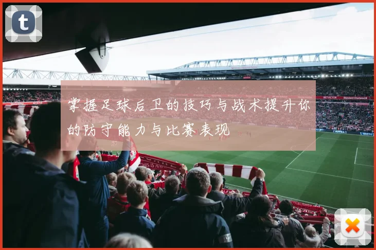 掌握足球后卫的技巧与战术提升你的防守能力与比赛表现