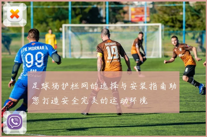 足球场护栏网的选择与安装指南助您打造安全完美的运动环境